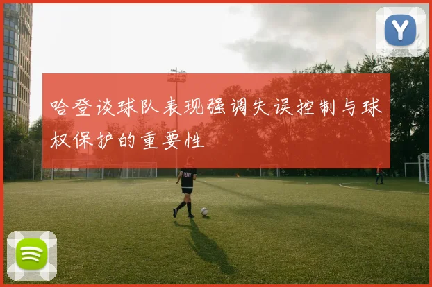 哈登谈球队表现强调失误控制与球权保护的重要性