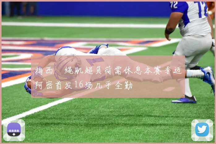 梅西腘绳肌超负荷需休息本赛季迈阿密首发16场几乎全勤