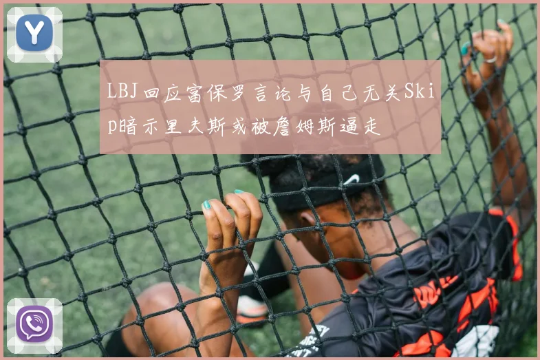 LBJ回应富保罗言论与自己无关Skip暗示里夫斯或被詹姆斯逼走