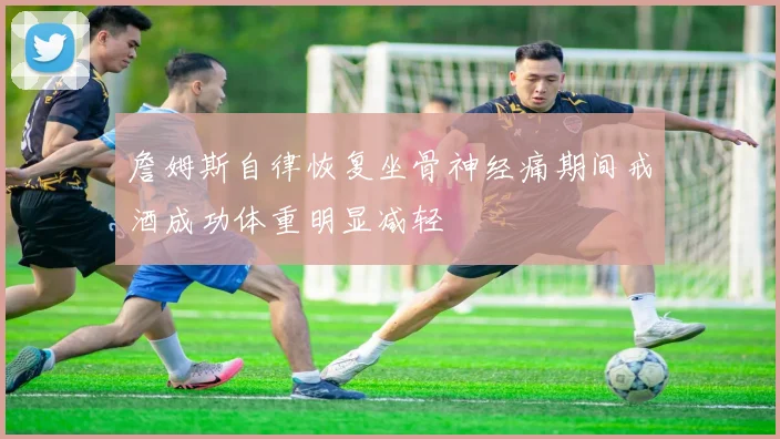 詹姆斯自律恢复坐骨神经痛期间戒酒成功体重明显减轻