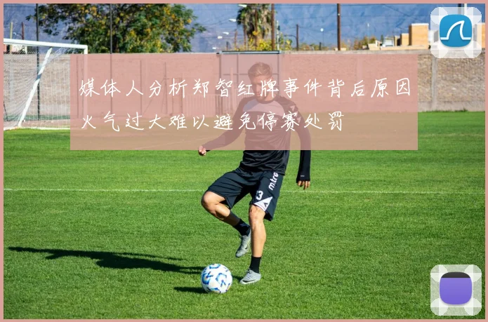 媒体人分析郑智红牌事件背后原因火气过大难以避免停赛处罚