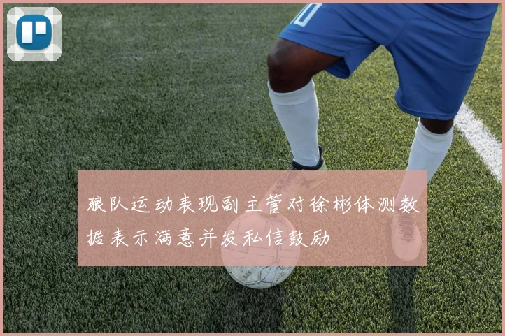 狼队运动表现副主管对徐彬体测数据表示满意并发私信鼓励