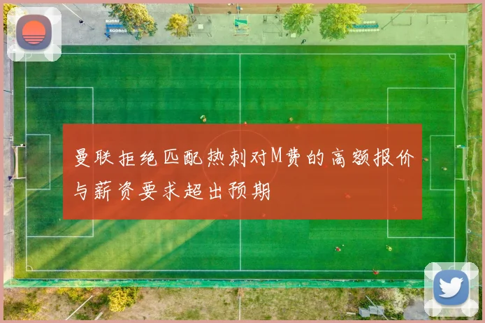 曼联拒绝匹配热刺对M费的高额报价与薪资要求超出预期